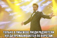  только в либежеве люди радуютсяи когда промахиваются по воротам