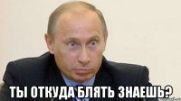  ты откуда блять знаешь?