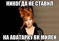 никогда не ставил на аватарку вк милен