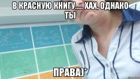 в красную книгу..... хах, однако ты ПРАВА)*