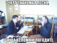 Черт знакомая песня, ща ща вспомню погодите.