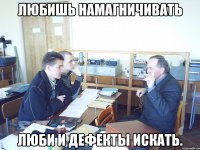 Любишь намагничивать Люби и дефекты искать.