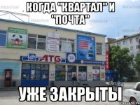 КОГДА "КВАРТАЛ" И "ПОЧТА" УЖЕ ЗАКРЫТЫ