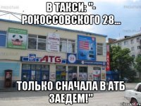 В ТАКСИ: "- РОКОССОВСКОГО 28... ТОЛЬКО СНАЧАЛА В АТБ ЗАЕДЕМ!"