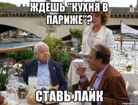 ждёшь "Кухня в Париже"? ставь лайк