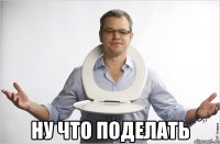  ну что поделать