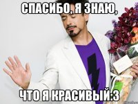 Спасибо, я знаю, Что я красивый:з