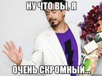 Ну что вы, Я Очень скромный...