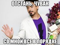 Отстань, чувак Со мной все в порядке
