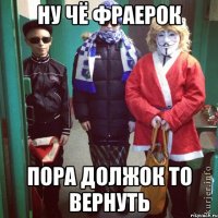 Ну чё фраерок пора должок то вернуть