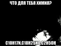 Что для тебя химия? C10H17N,C18H25NO,C2H5OH