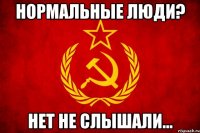 Нормальные люди? Нет не слышали...