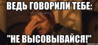 Ведь говорили тебе: "Не высовывайся!"