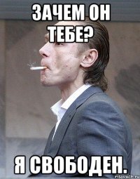 Зачем он тебе? Я свободен.