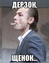Дерзок, щенок...