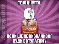 те відчуття, коли ще не визначився куди вступатиму