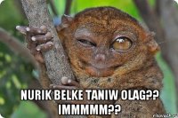  Nurik Belke taniw olag?? Immmmm??