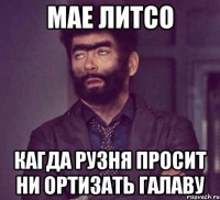 Мае литсо Кагда рузня просит ни ортизать галаву