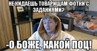 Не кидаешь товарищам фотки с заданиями? -О БОЖЕ, КАКОЙ ПОЦ!