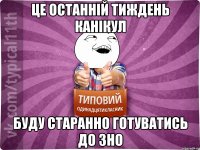 Це останній тиждень канікул буду старанно готуватись до ЗНО
