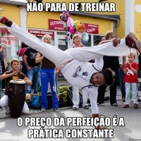 Não para de treinar O preço da perfeição é a prática constante