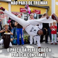 Não par3 de treinar O preço da perfeição é a prática constante