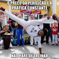 O preço da perfeição é a prática constante Não pare de treinar