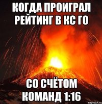 когда проиграл рейтинг в кс го со счётом команд 1:16
