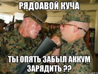 Рядоавой куча ты опять забыл аккум зарядить ??
