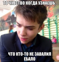 то чувство когда узнаешь, что кто-то не завалил ебало