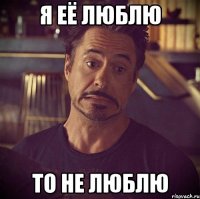 Я ЕЁ ЛЮБЛЮ ТО НЕ ЛЮБЛЮ