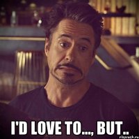  i'd love to..., but..