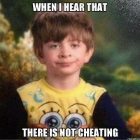 when i hear that there is not cheating