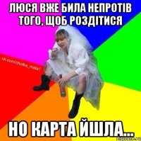 Люся вже била непротів того, щоб роздітися но карта йшла...