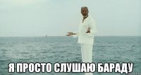  Я просто слушаю бараду