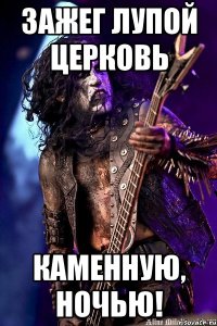 ЗАЖЕГ ЛУПОЙ ЦЕРКОВЬ КАМЕННУЮ, НОЧЬЮ!