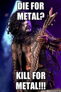 DIE FOR METAL? KILL FOR METAL!!!