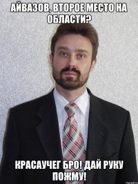 Айвазов, второе место на области? КРАСАУЧЕГ БРО! ДАЙ РУКУ ПОЖМУ!
