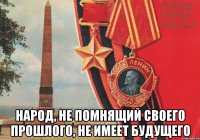  Народ, не помнящий своего прошлого, не имеет будущего