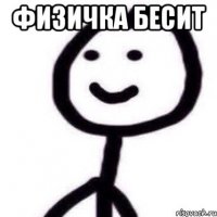 физичка бесит 