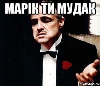 Марік ти мудак 