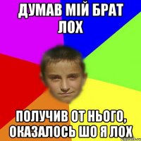 Думав мій брат лох получив от нього, оказалось шо я лох