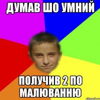 Думав шо умний получив 2 по малюванню