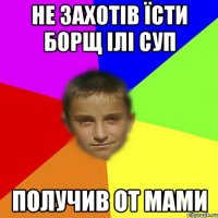 Не захотів їсти борщ ілі суп получив от мами