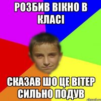 Розбив вікно в класі сказав шо це вітер сильно подув
