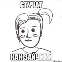 стучат как зайчики