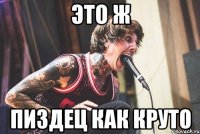 ЭТО Ж ПИЗДЕЦ КАК КРУТО