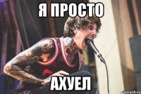 Я ПРОСТО АХУЕЛ