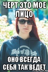 черт это мое лицо оно всегда себя так ведет