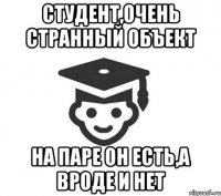 Студент,очень странный объект На паре он есть,а вроде и нет